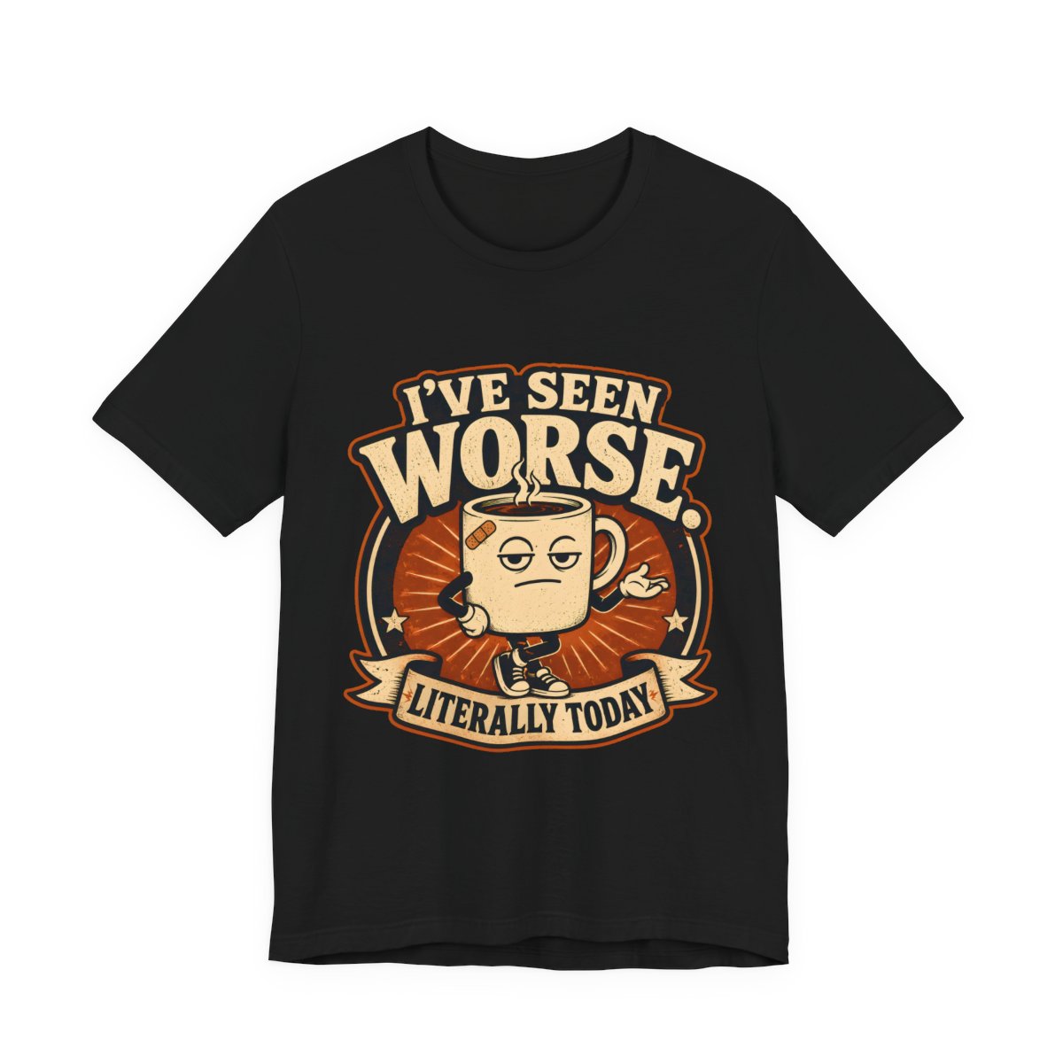I've Seen Worse. Literally Today printed on a black heavyweight tee